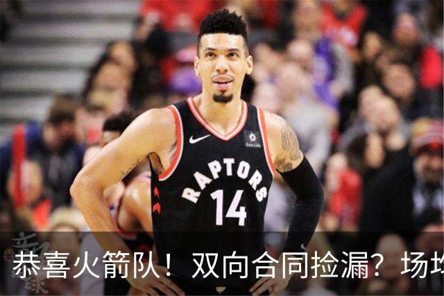 恭喜火箭队！双向合同捡漏？场均14分9板，第5中锋加盟，防守是其标签