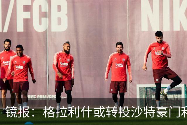 镜报：格拉利什或转投沙特豪门利雅得新月，曼城标价待揭晓