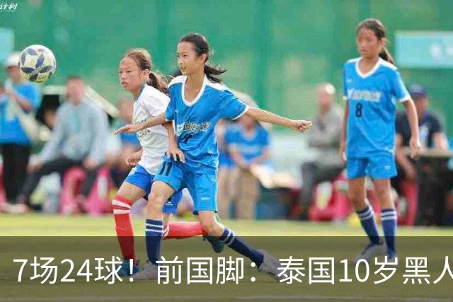 7场24球！前国脚：泰国10岁黑人可能年龄造假 姚明10岁啥身形