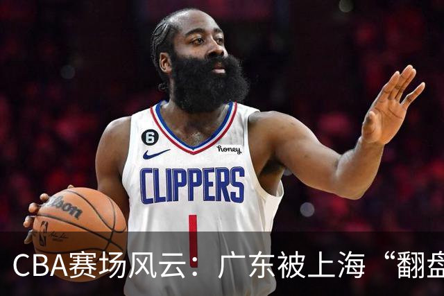 CBA赛场风云：广东被上海“翻盘”，吉林笑傲冲顶！